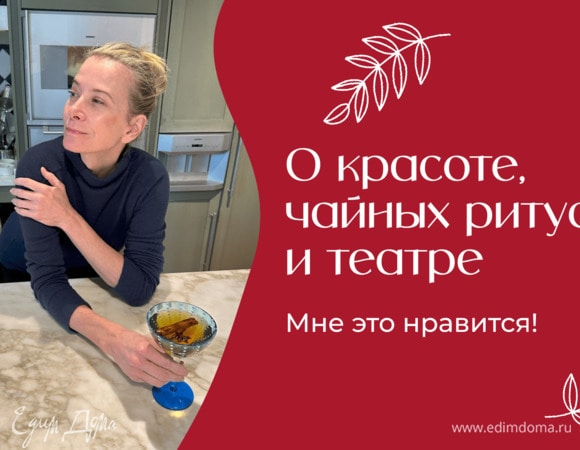 О красоте, чайных ритуалах и театре | «Мне это нравится!» № 179 (18+)