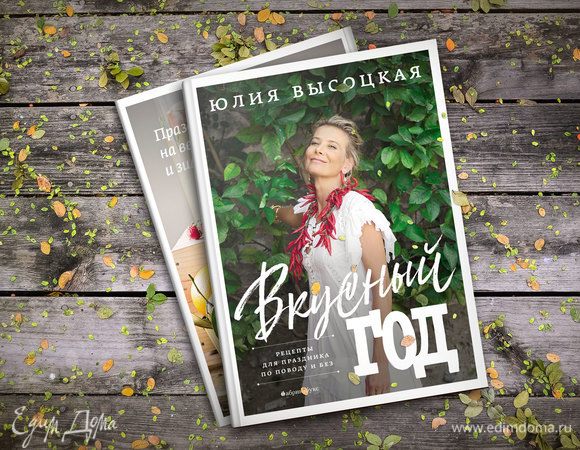 Новая книга Юлии Высоцкой «Вкусный год. Рецепты для праздника по поводу и без»