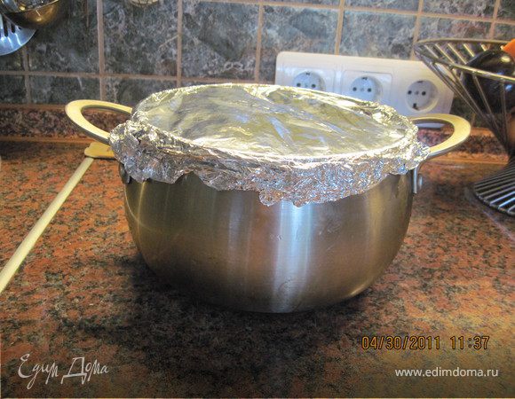 Для получения отменного результата , накрыть кастрюльку тремя слоями фольги. 