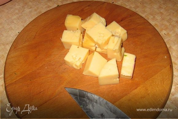 Сыр нарезать достаточно крупными кубиками