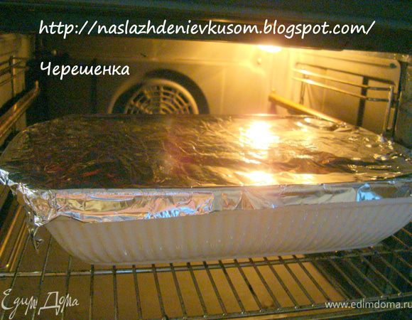 Накрываем форму фольгой и ставим в заранее разогретую до 180 градусов духовку… Запекать 50-60 минут…