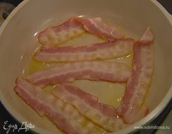 Разогреть в сковороде оливковое масло и обжарить бекон с двух сторон.