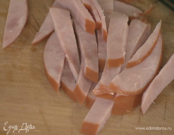 Ветчину нарезать небольшими брусочками.