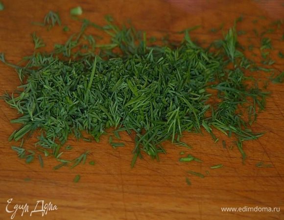 Укроп мелко порубить.