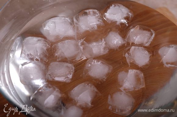 Подготовим чашу с холодной водой (хорошо добавить в нее кубики льда).