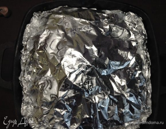 Фольгой плотненько прикрыли.