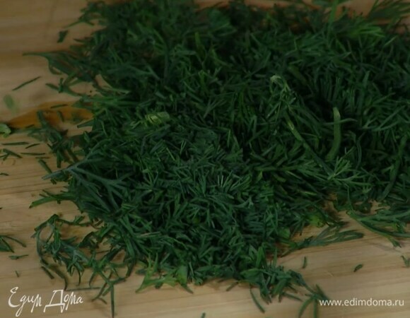 Укроп мелко порубить.