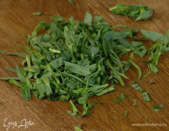 Тархун мелко порезать.