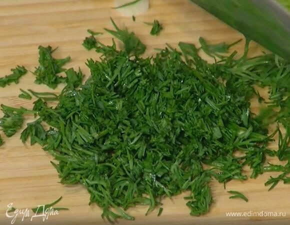 Укроп мелко порубить.