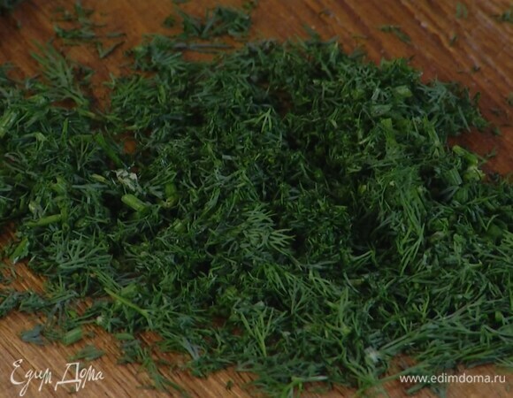 Укроп мелко порубить.