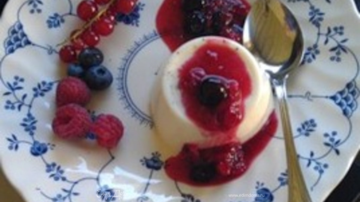 Панна котта с соусом из лесных ягод (РЕЦЕПТЫ ИЗ ИТАЛЬЯНСКОГО ПУТЕШЕСТВИЯ)