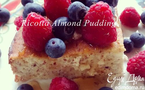Рецепт Ягодно-миндальный пудинг с рикоттой (Ricotta Almond Pudding)